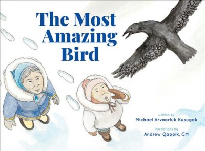 The most amazing bird / written by Michael Arvaarluk Kusugak ; illustrations by Andrew Qappik.