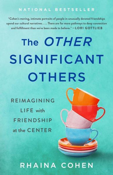 The other significant others : reimagining life with friendship at the center / Rhaina Cohen.