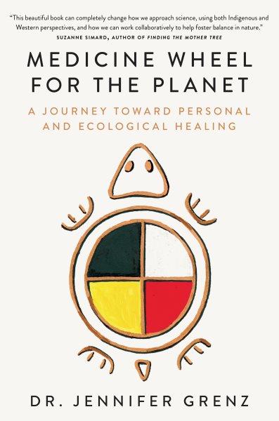 Medicine wheel for the planet : a journey toward personal and ecological healing / Dr. Jennifer Grenz.