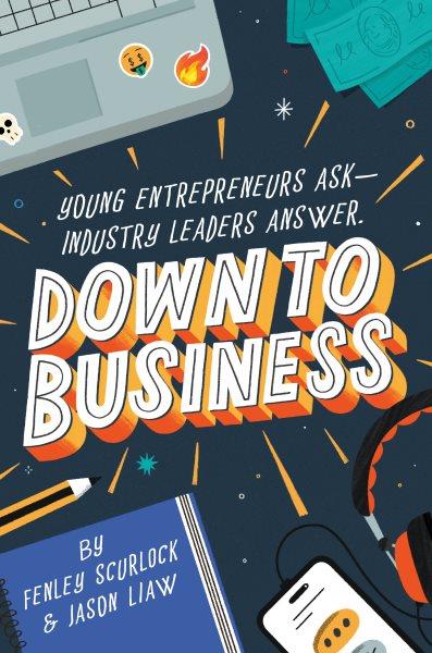 Down to business : 51 industry leaders share practical advice on how to become a young entrepreneur / Fenley Scurlock & Jason Liaw.