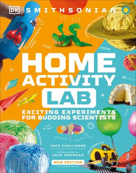 Home activity lab : exciting experiments for budding scientists / Jack Challoner ; foreword by Jack Andraka.
