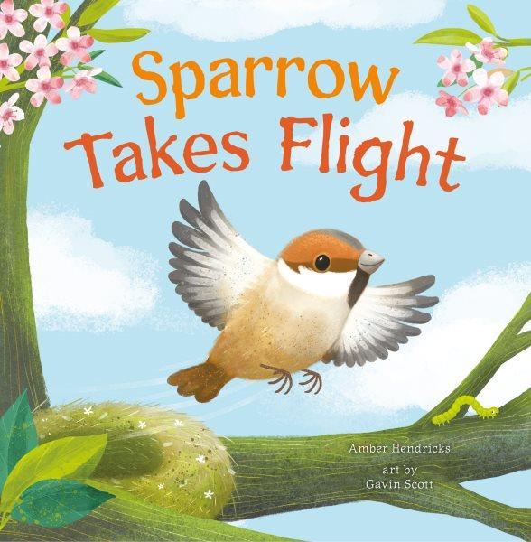 Sparrow takes flight / by Amber Hendricks ; art by Gavin Scott.