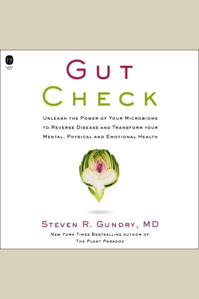 Gut check : unleash the power of your microbiome to reverse disease and transform your mental, physical, and emotional health / Steven R. Gundry, MD, with Jodi Lipper.