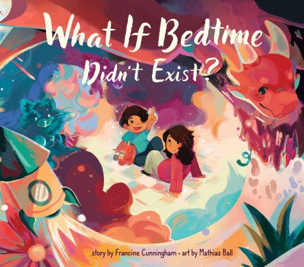 What if bedtime didn't exist? / story by Francine Cunningham ; art by Mathias Ball.