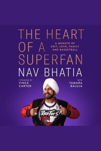 The heart of a superfan : a memoir of grit, love, family, and basketball / Nav Bhatia with Tamara Baluja.