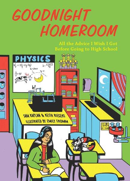 Goodnight homeroom : all the advice I wish I got before going to high school / by Sam Kaplan and Keith Riegert, illustrated by Emily Fromm.