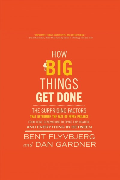 How big things get done : the surprising factors that determine the fate of every project, from home renovations to space exploration and everything in between / Bent Flyvbjerg and Dan Gardner.