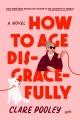 How to age disgracefully A novel. Cover Image